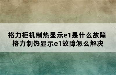 格力柜机制热显示e1是什么故障 格力制热显示e1故障怎么解决